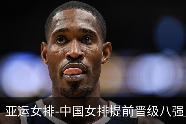 亚运女排-中国女排提前晋级八强 12时战哈萨克争头名